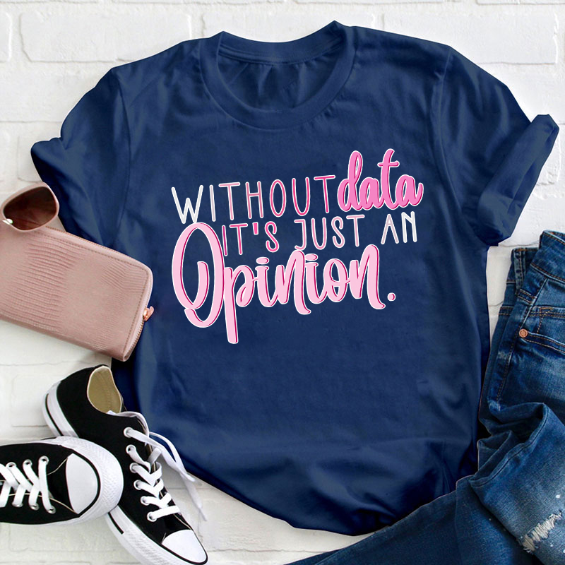 Without Data It's Just An Opinion Teacher T-Shirt