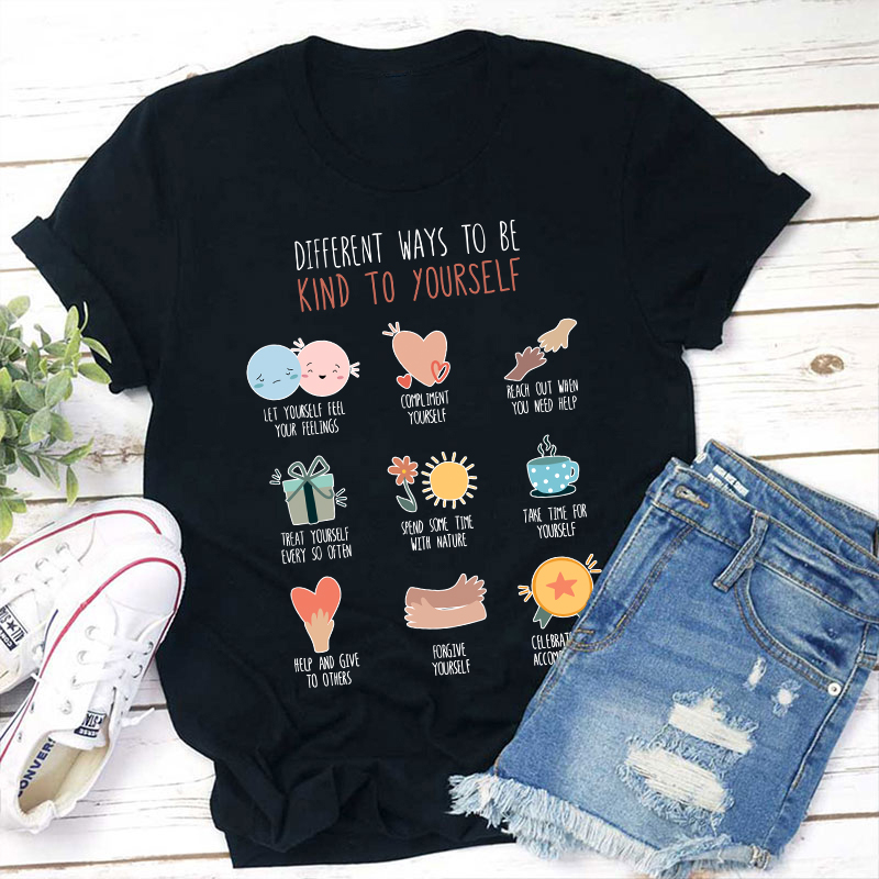 Different Ways To Be Kind To Yourself Teacher T-Shirt