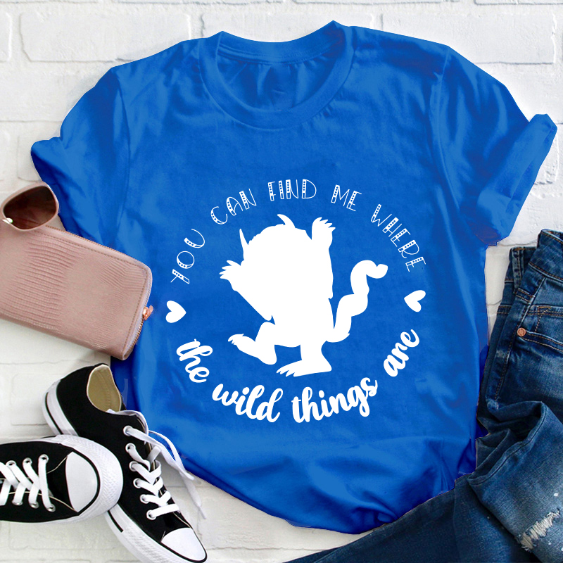 You Can Find Me Where The Wild Things Are Teacher T-Shirt