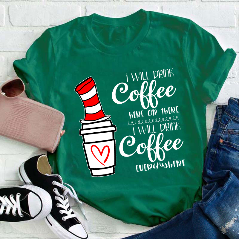 I Will Drink Coffee Here Or There Everywhere Teacher T-Shirt