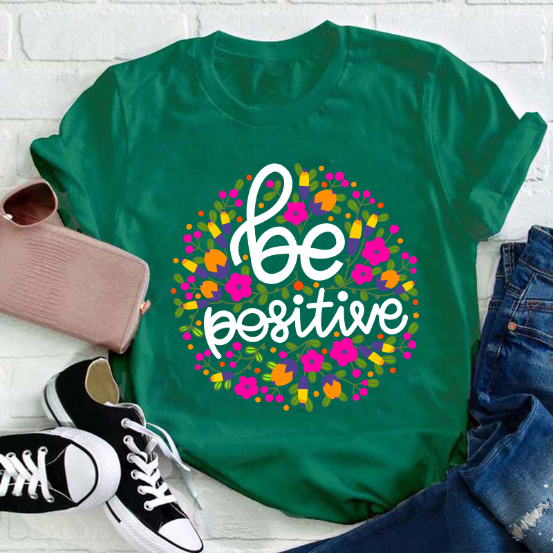 Be Positive Phrase Flowers Teacher T-Shirt