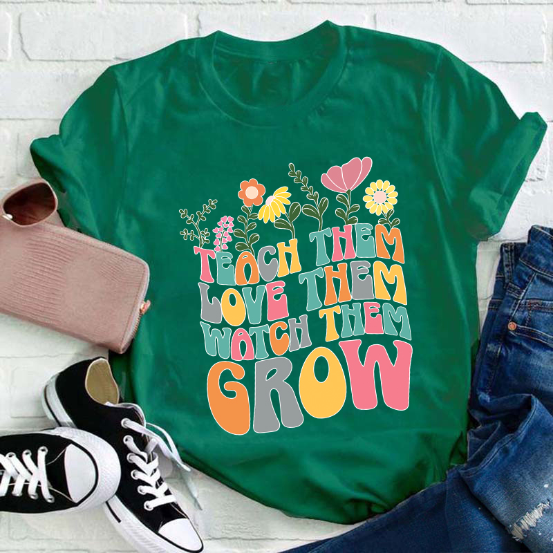 Teach Them Love Them Watch Them Grow Teacher T-Shirt