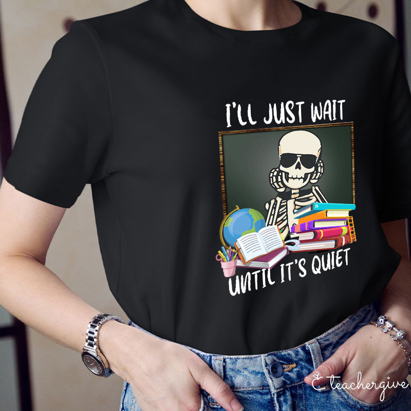 I'll Just Wait Until It's Quiet Teacher T-Shirt