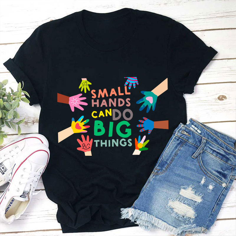 Small Hands Can Do Big Things Teacher T-Shirt