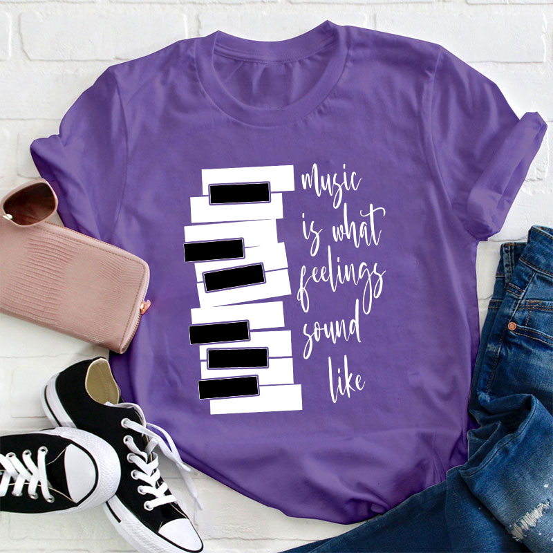 Music Is What Feelings Sound Like Teacher T-Shirt