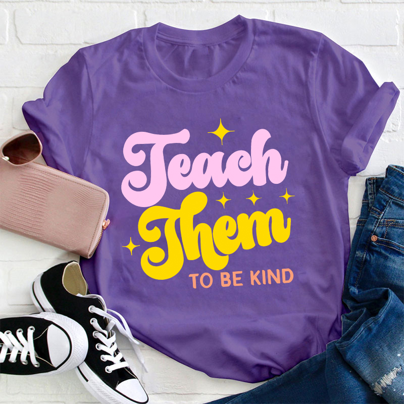 Teach Them To Be Kind Teacher T-Shirt