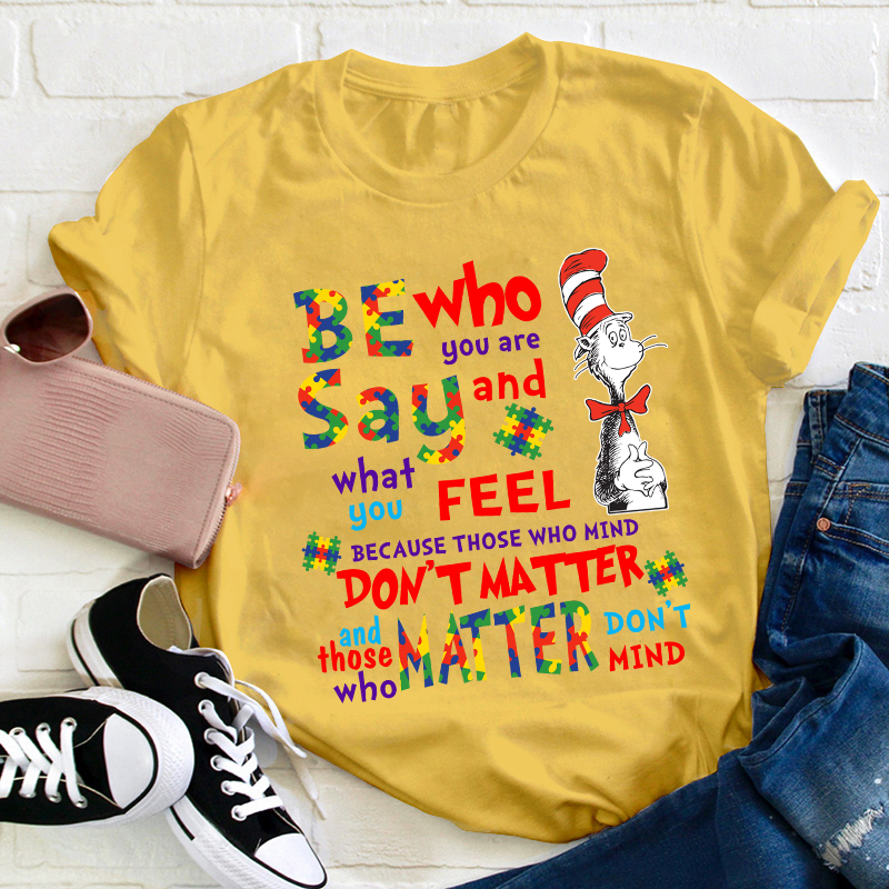Be Who You Are Say And What You Feel Teacher T-Shirt