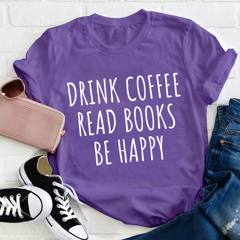 Drink Coffee Read Books Be Happy Teacher T-Shirt