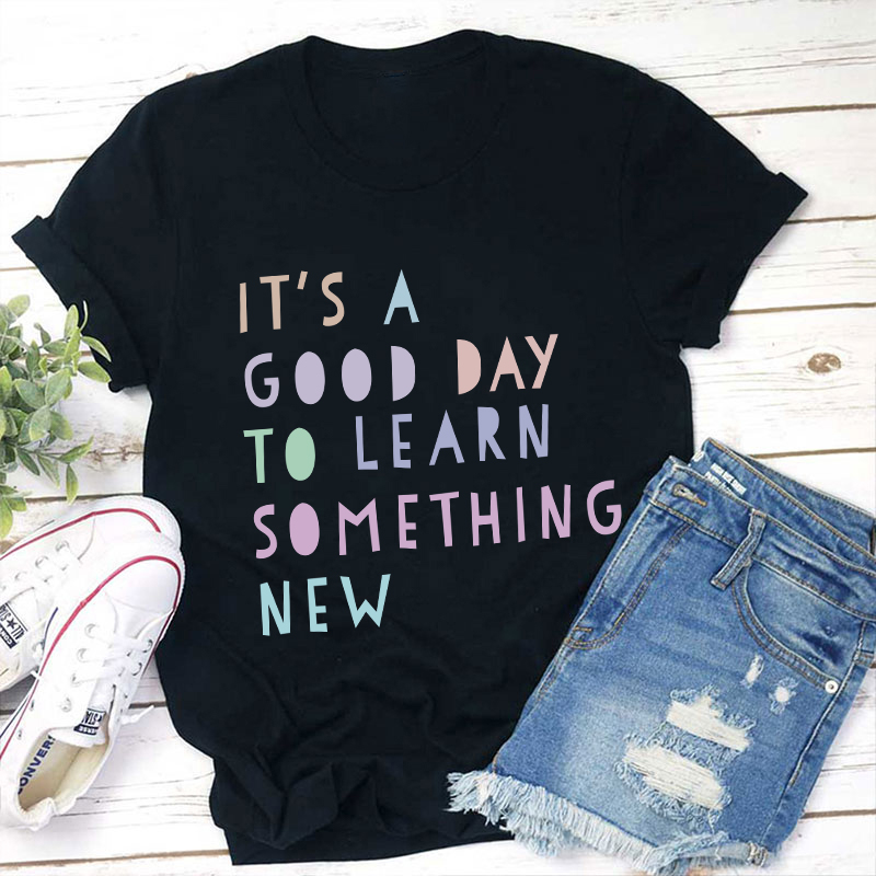 It's A Good Day To Learn Something New Teacher T-Shirt