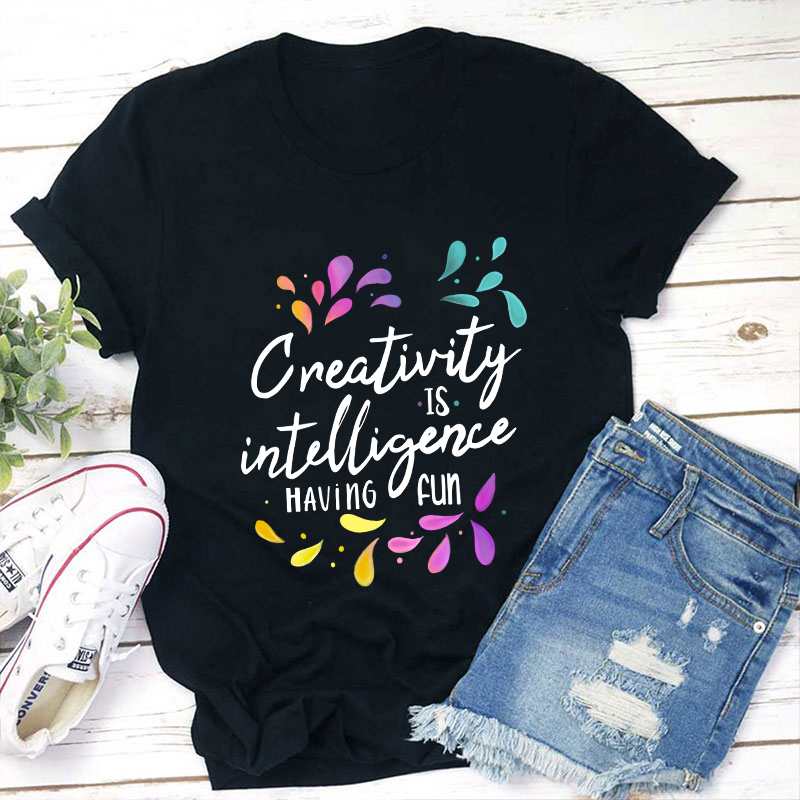 Creativity Is Intelligence Having Fun Teacher T-Shirt