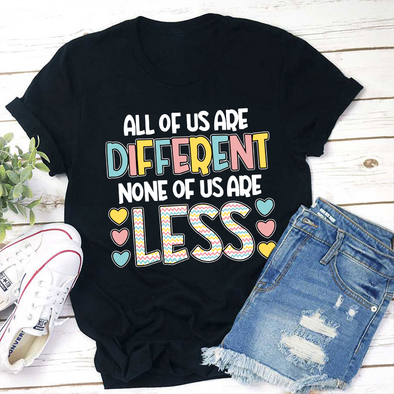 All Of Us Are Different None Of Us Are Less Teacher T-Shirt