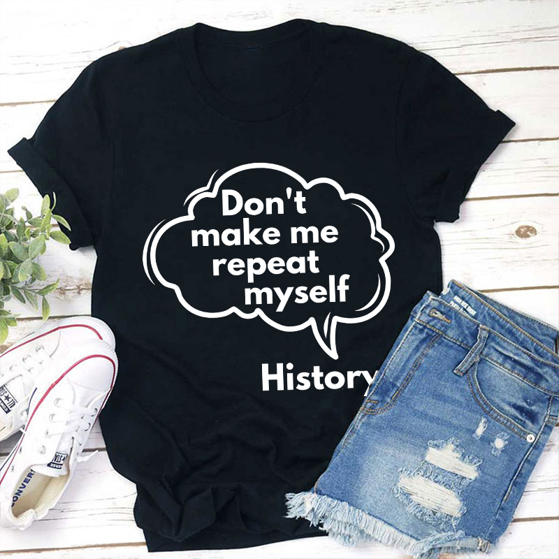 Don't Make Me Repeat Myself History Teacher T-Shirt