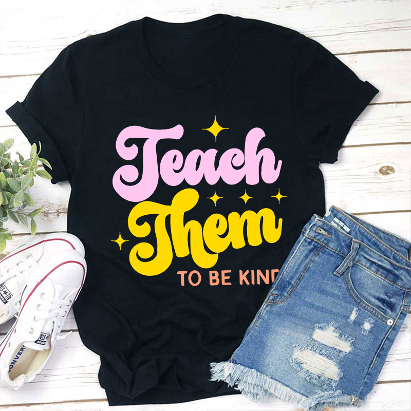 Teach Them To Be Kind Teacher T-Shirt