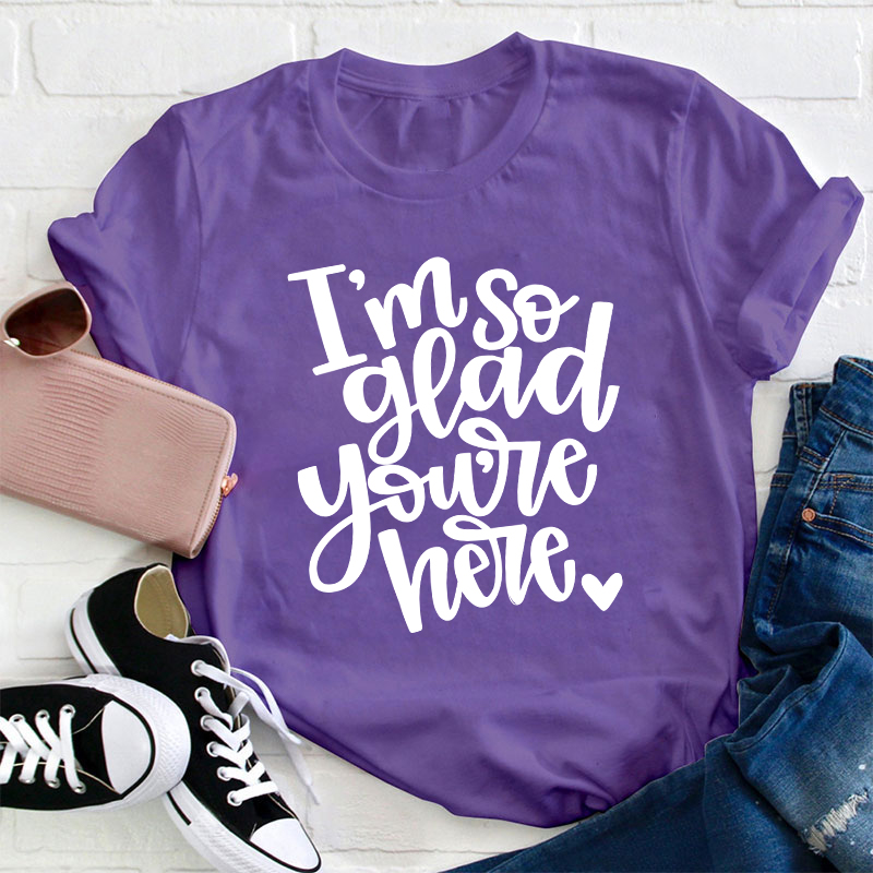 I Am So Glad You Are Here Teacher T-Shirt