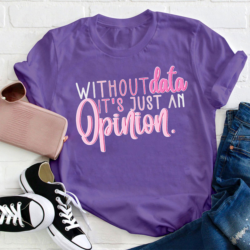 Without Data It's Just An Opinion Teacher T-Shirt