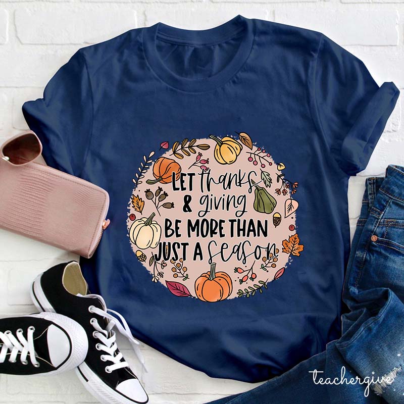 Let Thanks & Giving Be More Than Just A Season Teacher T-Shirt