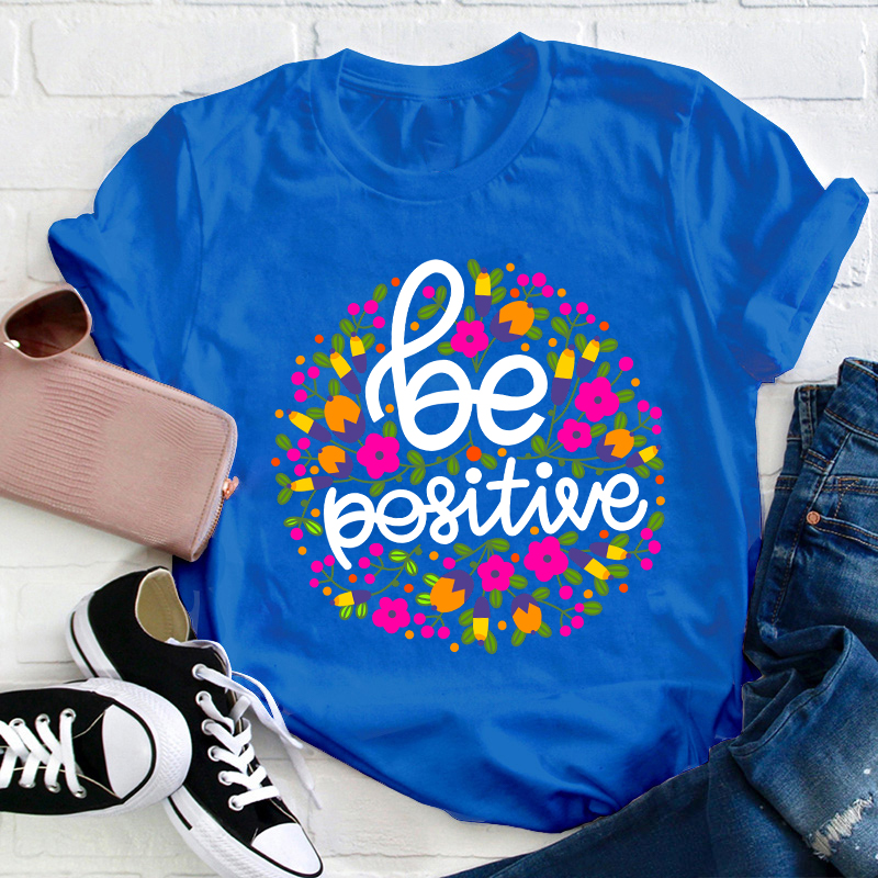Be Positive Phrase Flowers Teacher T-Shirt