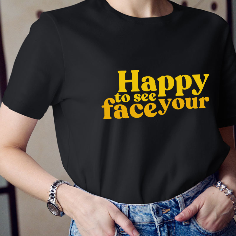 Happy To See Your Face Teacher T-Shirt
