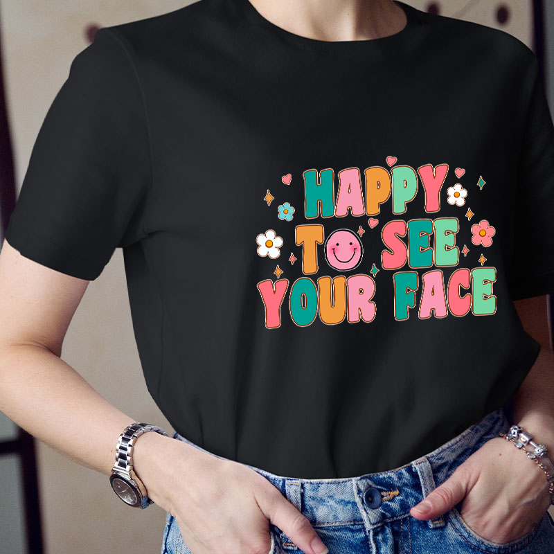 Happy To See Your Face Teacher T-Shirt