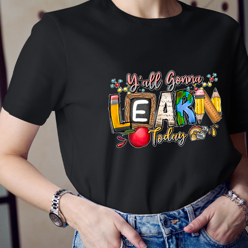 You All Gonna Learn Today Teacher T-Shirt