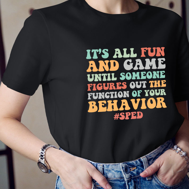 It's All Fun And Games Until Someone Figures Out The Function Of Your Behavior Teacher T-Shirt