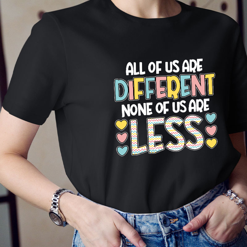 All Of Us Are Different None Of Us Are Less Teacher T-Shirt