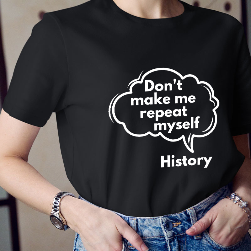 Don't Make Me Repeat Myself History Teacher T-Shirt