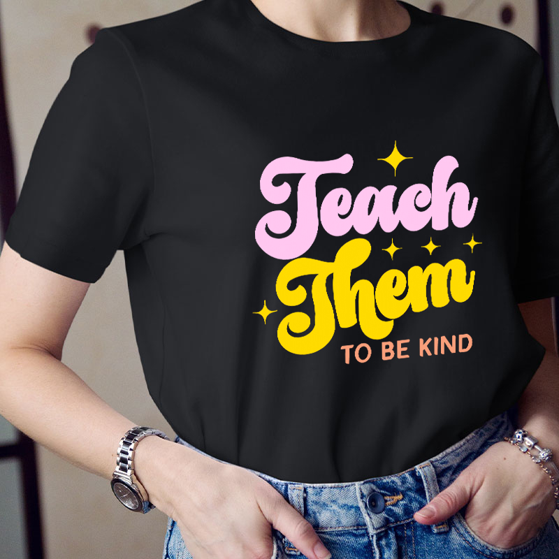 Teach Them To Be Kind Teacher T-Shirt