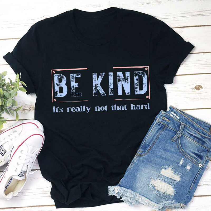 Be Kind It's Really Not That Hard Teacher T-Shirt