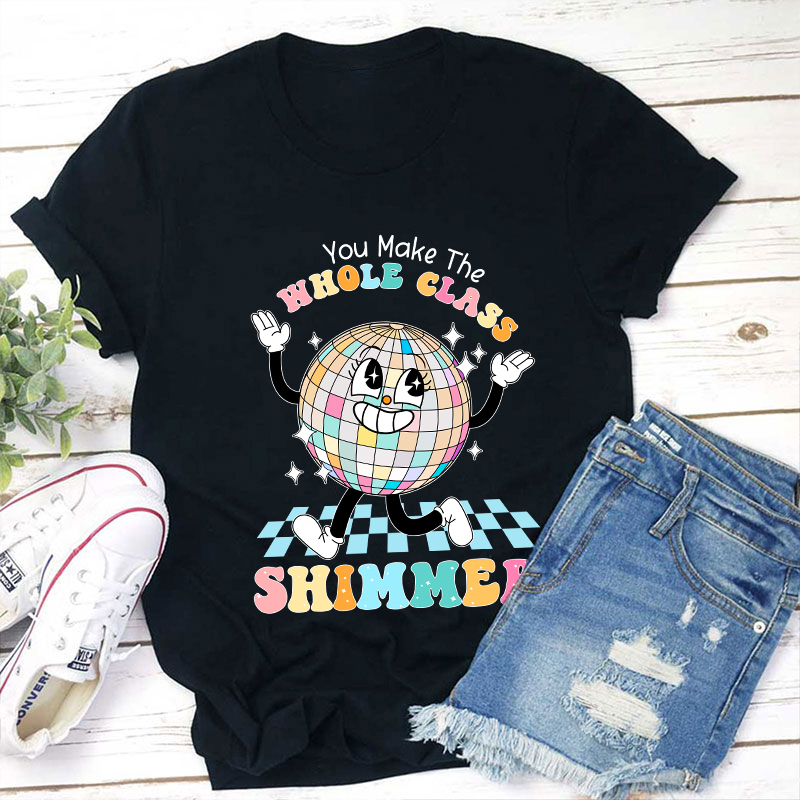 You Make The Whole Class Shimmer Teacher T-Shirt