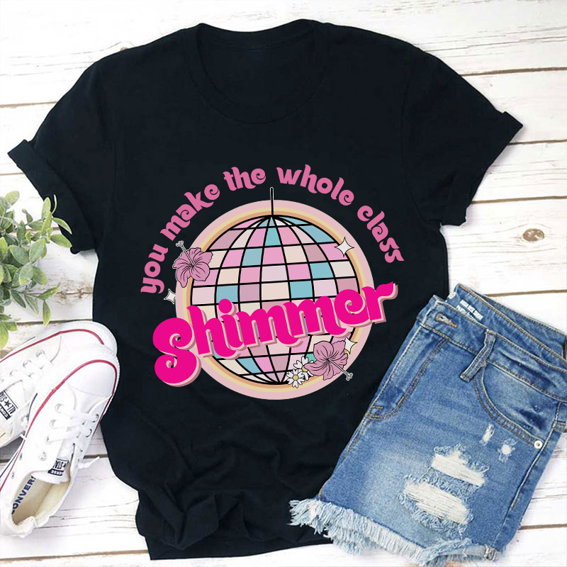 You Make The Whole Class Shimmer Teacher T-Shirt
