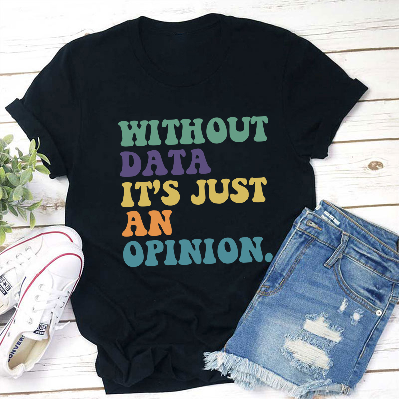 Without Data It's Just An Opinion Teacher T-Shirt