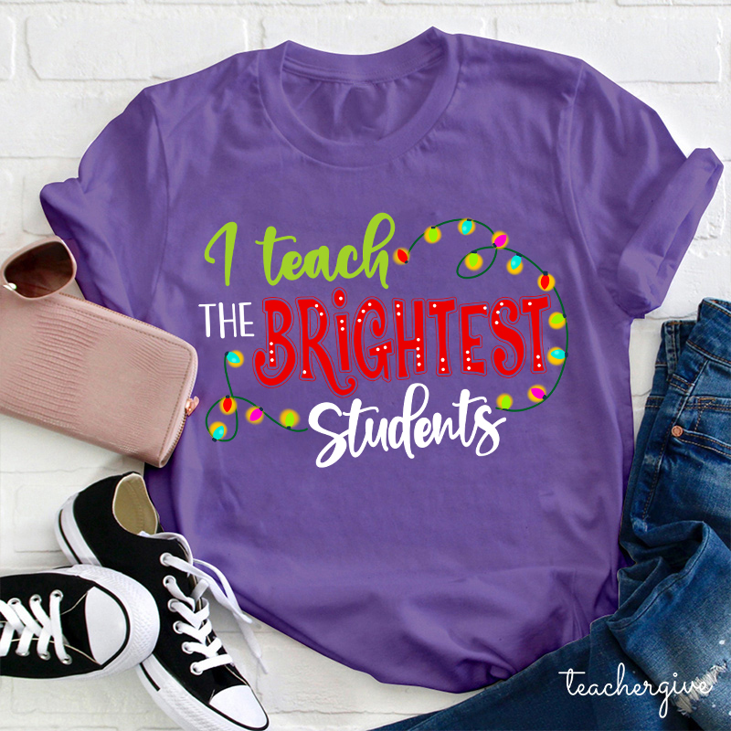I Teach The Brightest Students And Yes I Mean You Guys Teacher T-Shirt