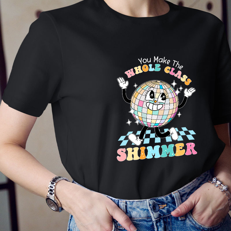 You Make The Whole Class Shimmer Teacher T-Shirt