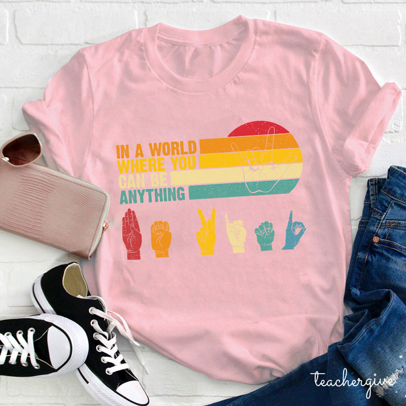 Sign Language In A World Where You Can Be Anything Be Kind Teacher T-Shirt