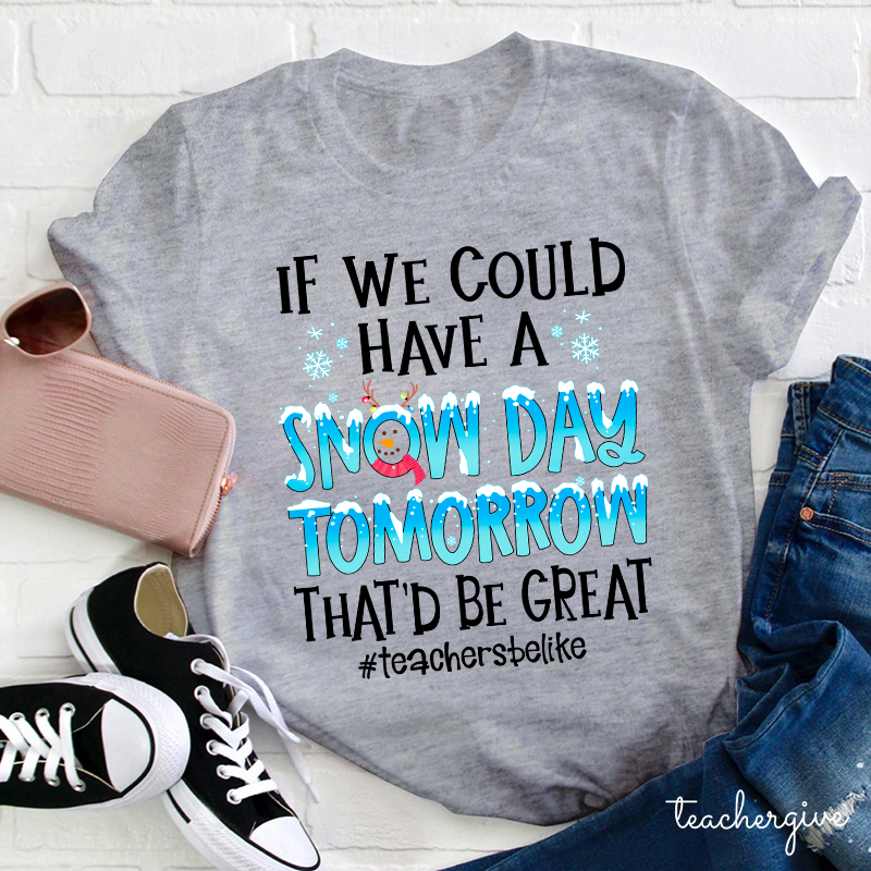 If We Could Have A Snow Day Tomorrow That'd Be Great Teacher T-Shirt