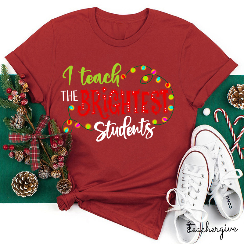 I Teach The Brightest Students And Yes I Mean You Guys Teacher T-Shirt