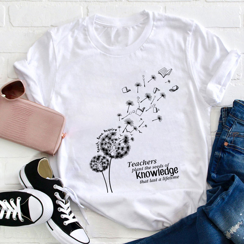 Teachers Plant The Seeds Of Knowledge That Last A Lifetime T-Shirt