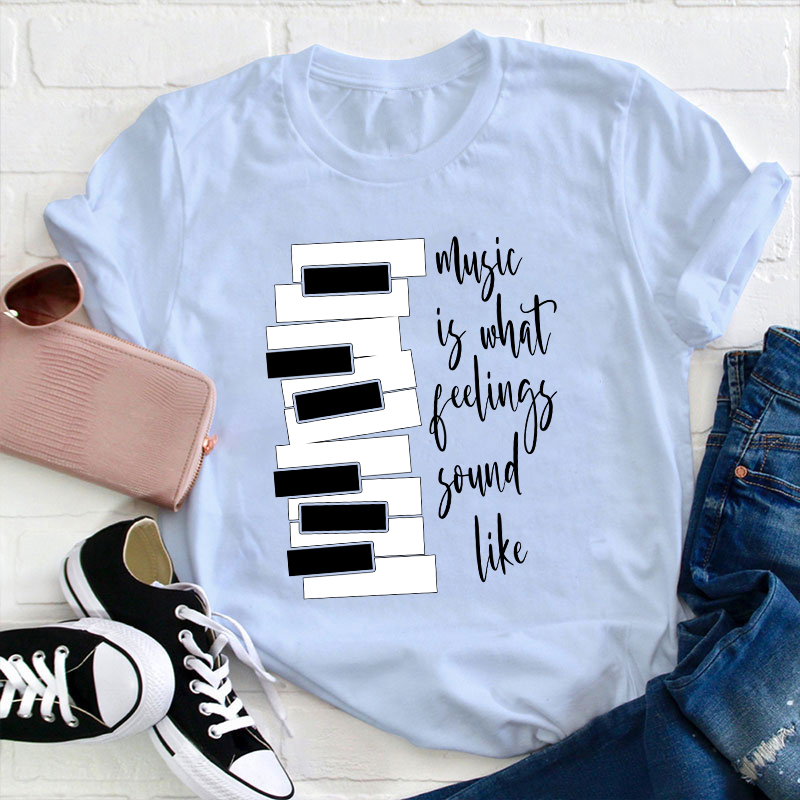 Music Is What Feelings Sound Like Teacher T-Shirt