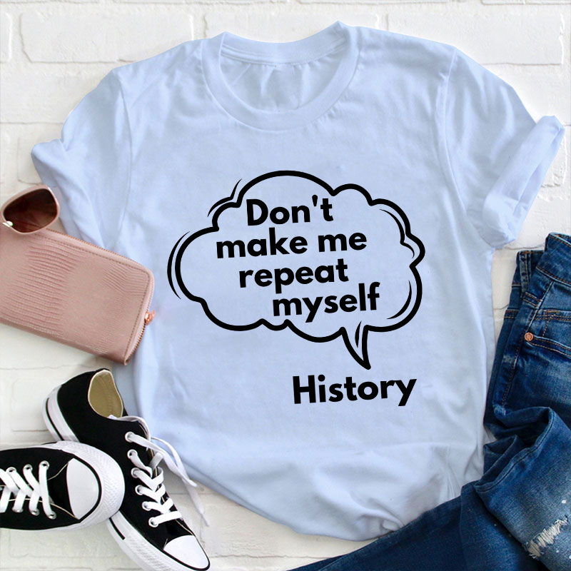 Don't Make Me Repeat Myself History Teacher T-Shirt