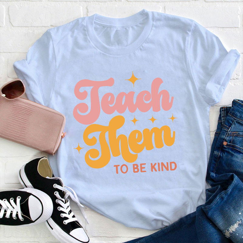 Teach Them To Be Kind Teacher T-Shirt