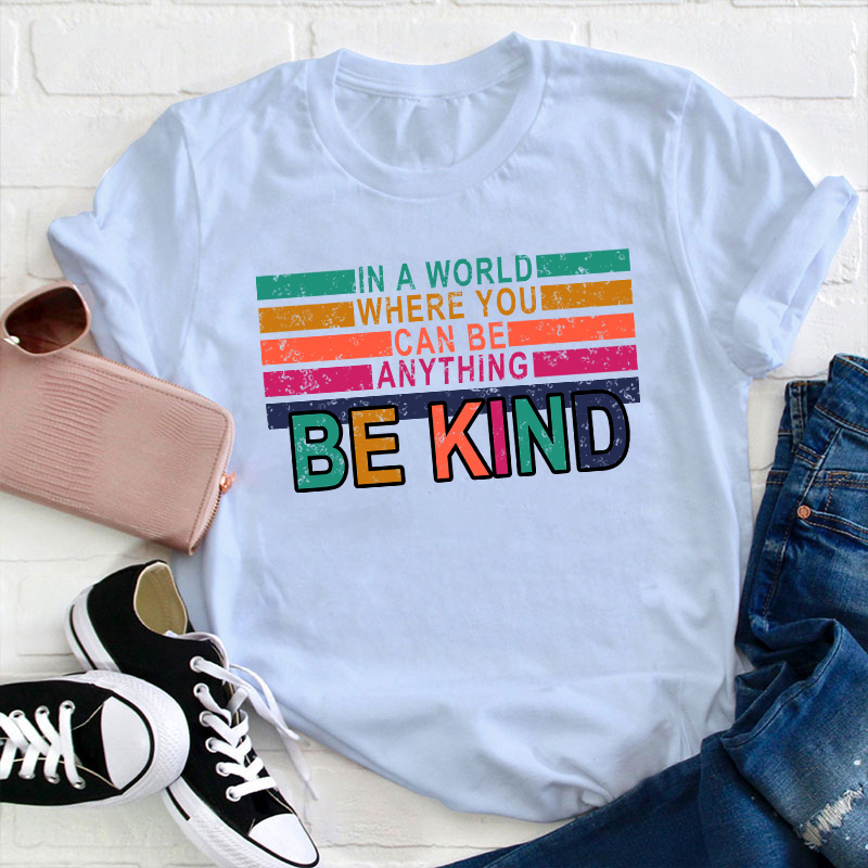 In A World Where You Can Be Anything Be Kind Teacher T-Shirt