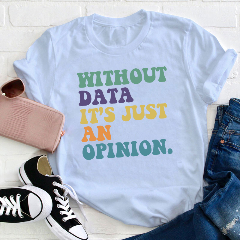 Without Data It's Just An Opinion Teacher T-Shirt