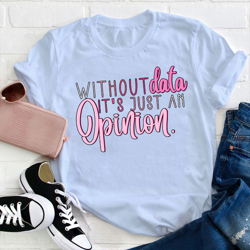 Without Data It's Just An Opinion Teacher T-Shirt