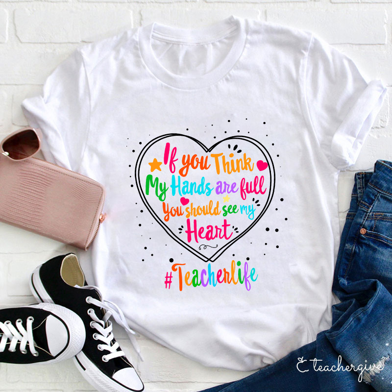 If You Think My Hands Are Full You Should See My Heart Teacher T-Shirt