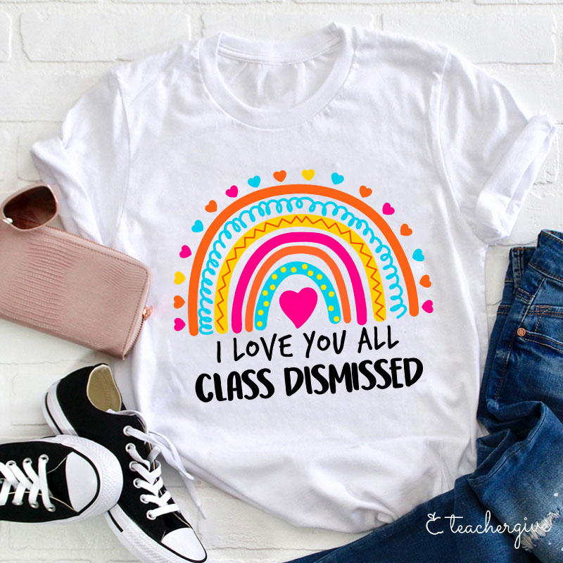 I Love You All Class Dismissed Teacher T-Shirt