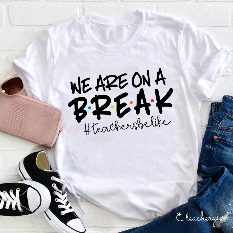 We Are On A Break Teacher Be Like T-Shirt We Are On A Break Teacher Be Like T-Shirt