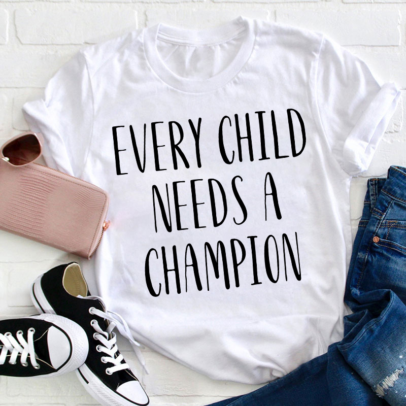 Every Child Needs A Champion Teacher T-Shirt