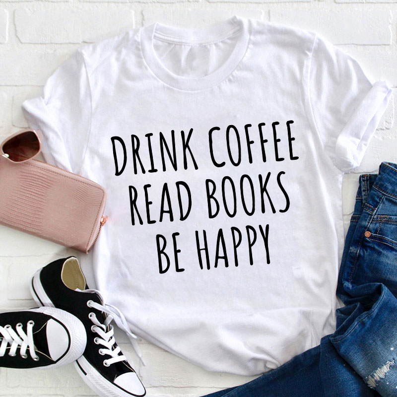Drink Coffee Read Books Be Happy Teacher T-Shirt