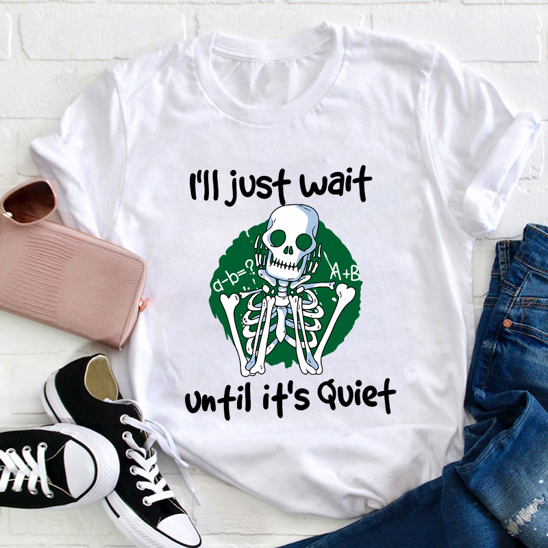 I Will Just Wait Until It's Quite Teacher T-Shirt